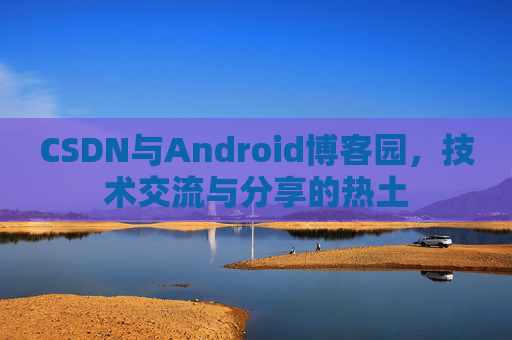 CSDN与Android博客园，技术交流与分享的热土